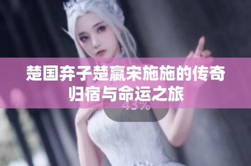 楚国弃子楚嬴宋施施的传奇归宿与命运之旅