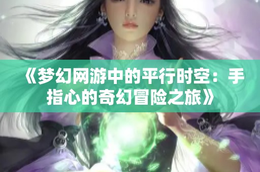 《梦幻网游中的平行时空：手指心的奇幻冒险之旅》