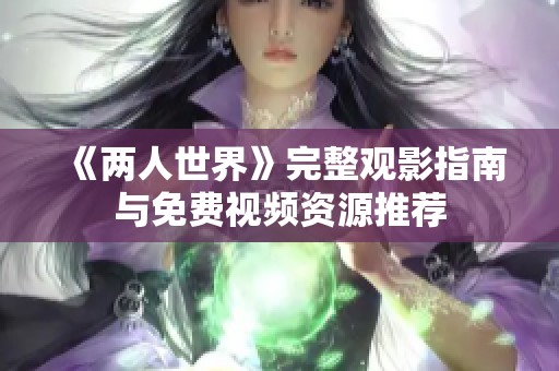 《两人世界》完整观影指南与免费视频资源推荐