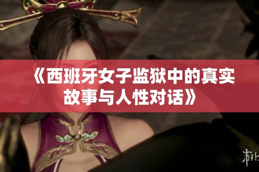 《西班牙女子监狱中的真实故事与人性对话》