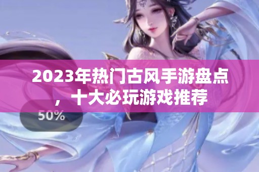 2023年热门古风手游盘点，十大必玩游戏推荐