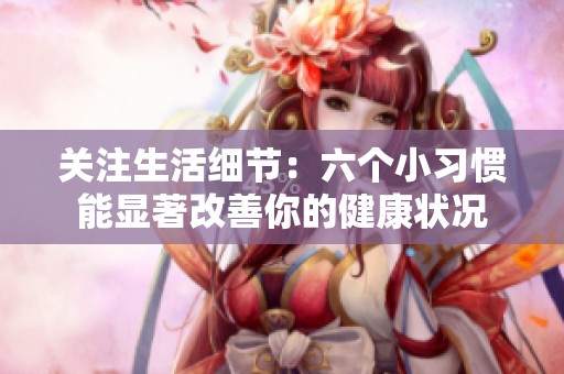关注生活细节：六个小习惯能显著改善你的健康状况