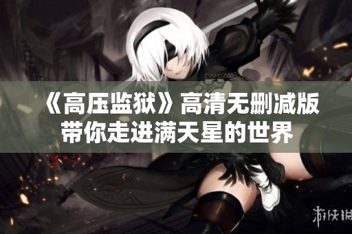 《高压监狱》高清无删减版带你走进满天星的世界
