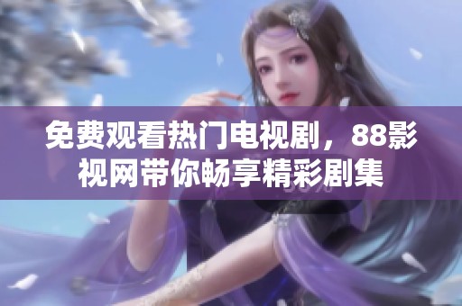 免费观看热门电视剧，88影视网带你畅享精彩剧集