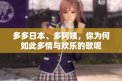 多多日本、多阿姨，你为何如此多情与欢乐的歌呢