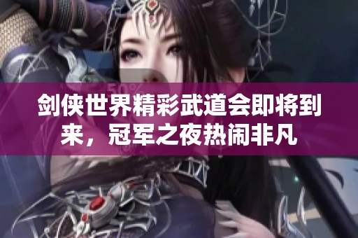 剑侠世界精彩武道会即将到来，冠军之夜热闹非凡