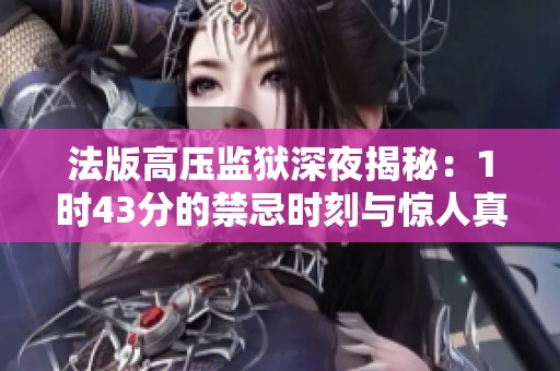法版高压监狱深夜揭秘：1时43分的禁忌时刻与惊人真相