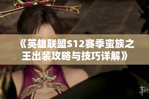 《英雄联盟S12赛季蛮族之王出装攻略与技巧详解》