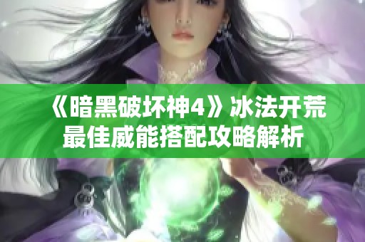 《暗黑破坏神4》冰法开荒最佳威能搭配攻略解析