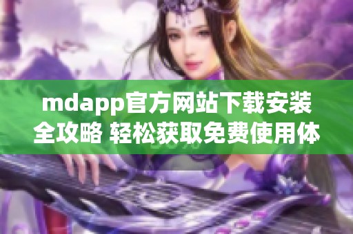 mdapp官方网站下载安装全攻略 轻松获取免费使用体验