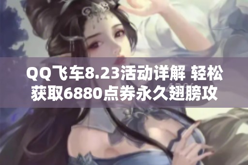 QQ飞车8.23活动详解 轻松获取6880点券永久翅膀攻略