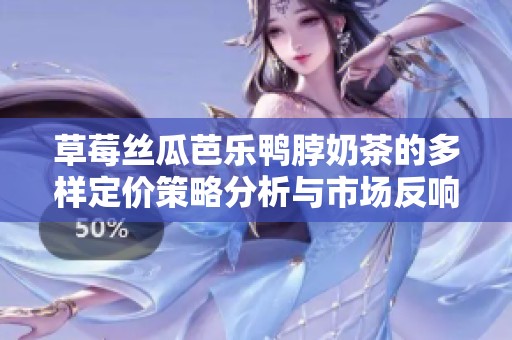 草莓丝瓜芭乐鸭脖奶茶的多样定价策略分析与市场反响