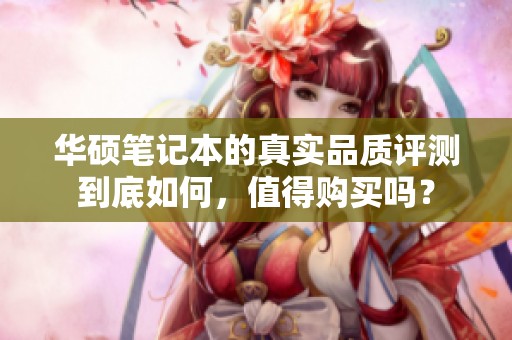 华硕笔记本的真实品质评测到底如何，值得购买吗？