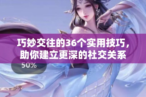 巧妙交往的36个实用技巧，助你建立更深的社交关系