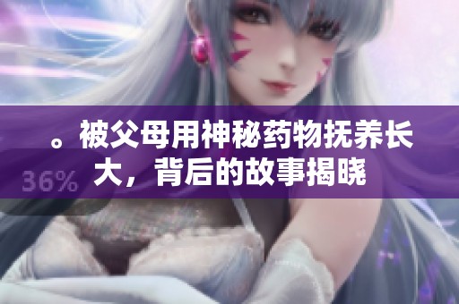 。被父母用神秘药物抚养长大，背后的故事揭晓
