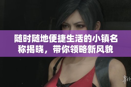 随时随地便捷生活的小镇名称揭晓，带你领略新风貌