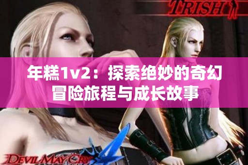 年糕1v2：探索绝妙的奇幻冒险旅程与成长故事