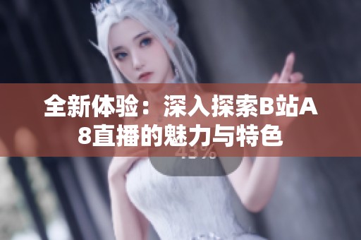 全新体验：深入探索B站A8直播的魅力与特色