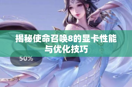 揭秘使命召唤8的显卡性能与优化技巧