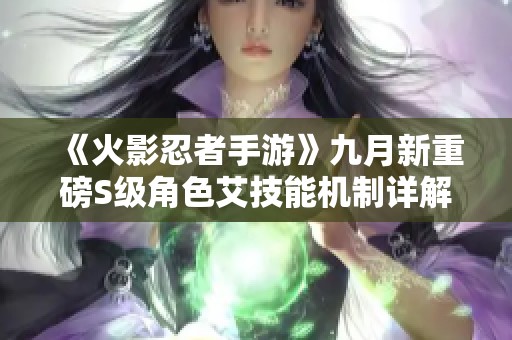 《火影忍者手游》九月新重磅S级角色艾技能机制详解