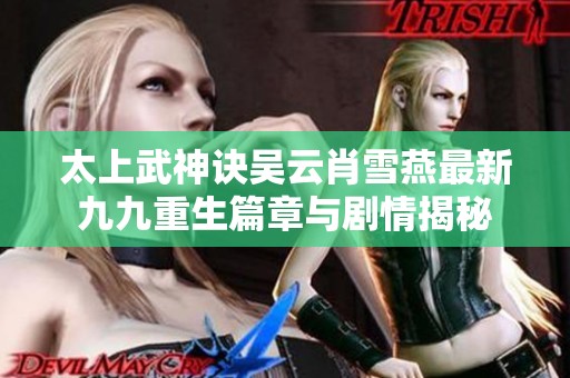 太上武神诀吴云肖雪燕最新九九重生篇章与剧情揭秘