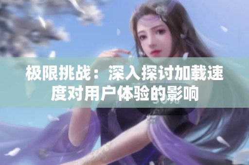 极限挑战：深入探讨加载速度对用户体验的影响