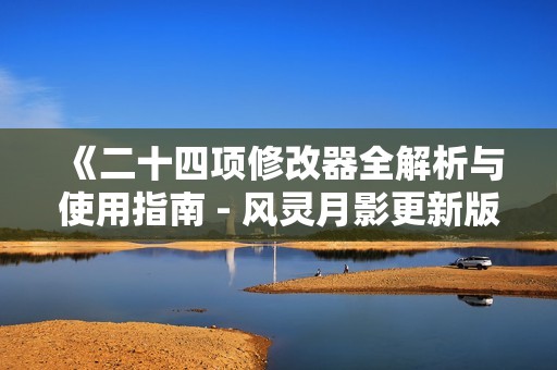 《二十四项修改器全解析与使用指南 - 风灵月影更新版》