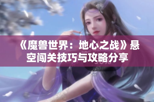 《魔兽世界：地心之战》悬空闯关技巧与攻略分享