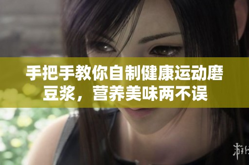 手把手教你自制健康运动磨豆浆，营养美味两不误