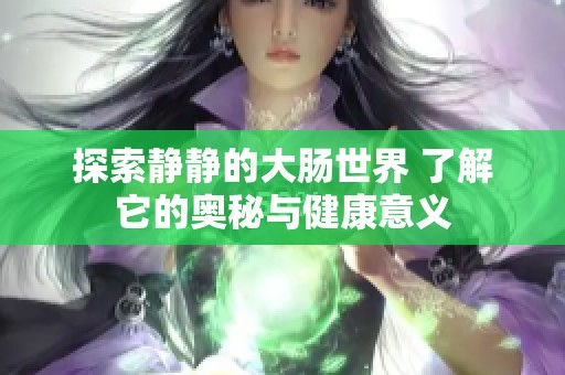 探索静静的大肠世界 了解它的奥秘与健康意义
