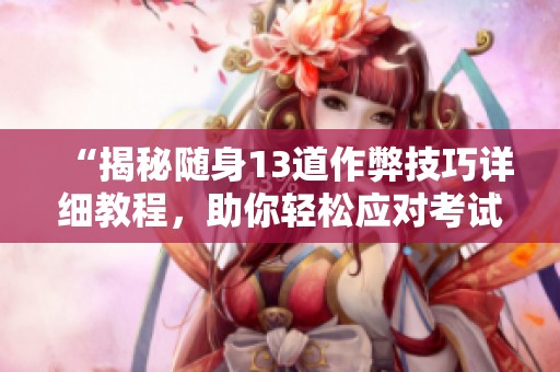 “揭秘随身13道作弊技巧详细教程，助你轻松应对考试”
