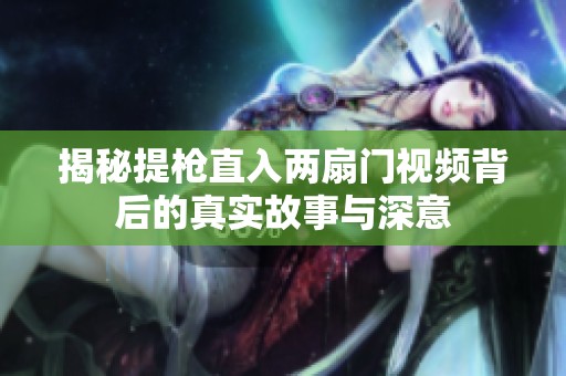 揭秘提枪直入两扇门视频背后的真实故事与深意
