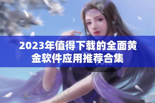 2023年值得下载的全面黄金软件应用推荐合集