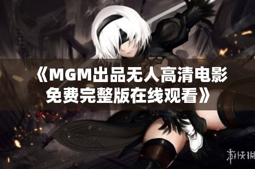 《MGM出品无人高清电影免费完整版在线观看》