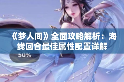 《梦人间》全面攻略解析：海线回合最佳属性配置详解