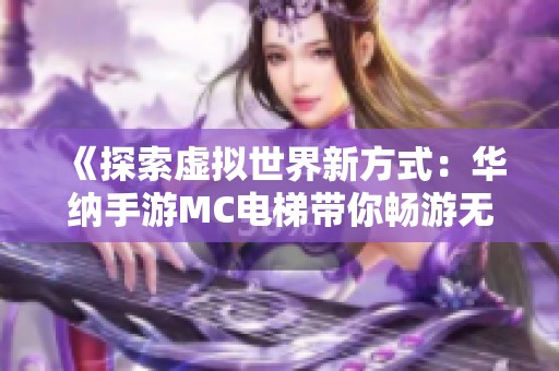 《探索虚拟世界新方式：华纳手游MC电梯带你畅游无限可能》