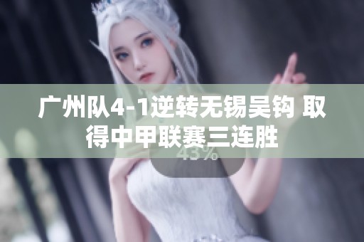 广州队4-1逆转无锡吴钩 取得中甲联赛三连胜