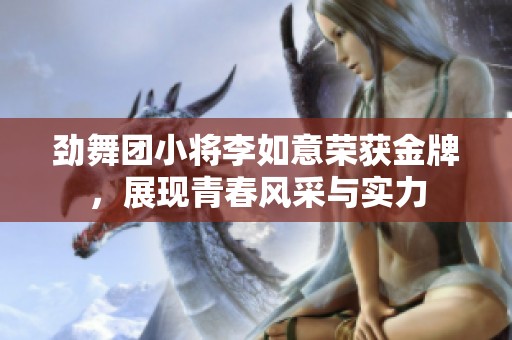 劲舞团小将李如意荣获金牌，展现青春风采与实力