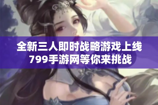 全新三人即时战略游戏上线 799手游网等你来挑战