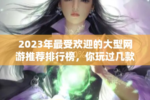 2023年最受欢迎的大型网游推荐排行榜，你玩过几款？