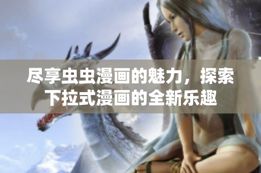尽享虫虫漫画的魅力，探索下拉式漫画的全新乐趣