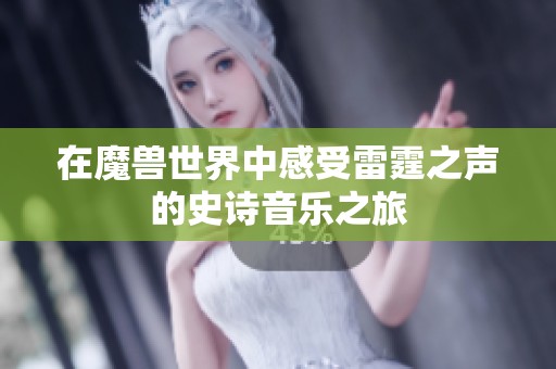 在魔兽世界中感受雷霆之声的史诗音乐之旅