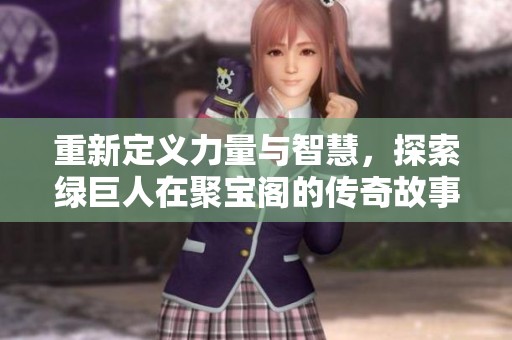 重新定义力量与智慧，探索绿巨人在聚宝阁的传奇故事