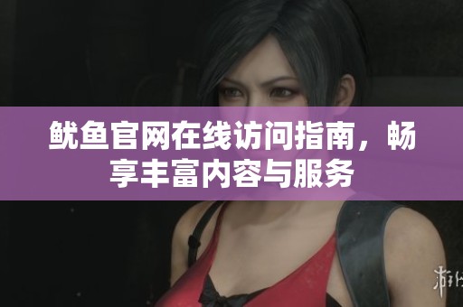 鱿鱼官网在线访问指南，畅享丰富内容与服务