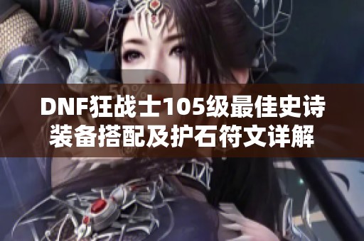 DNF狂战士105级最佳史诗装备搭配及护石符文详解