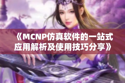 《MCNP仿真软件的一站式应用解析及使用技巧分享》