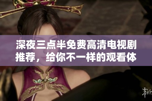 深夜三点半免费高清电视剧推荐，给你不一样的观看体验