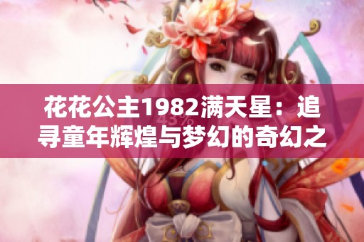 花花公主1982满天星：追寻童年辉煌与梦幻的奇幻之旅
