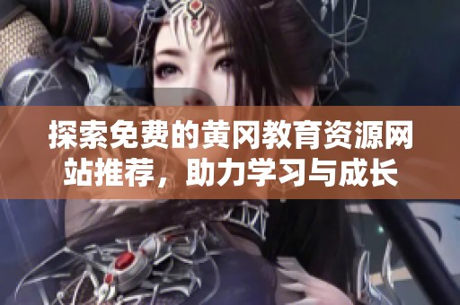 探索免费的黄冈教育资源网站推荐，助力学习与成长