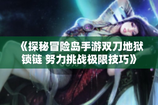 《探秘冒险岛手游双刀地狱锁链 努力挑战极限技巧》